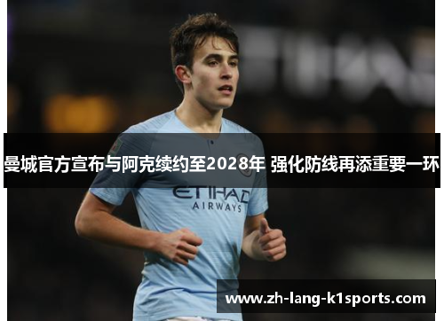 曼城官方宣布与阿克续约至2028年 强化防线再添重要一环