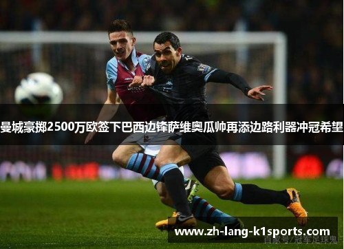 曼城豪掷2500万欧签下巴西边锋萨维奥瓜帅再添边路利器冲冠希望