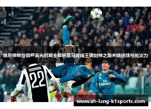 维尼修斯世俱杯高光时刻全解析皇马锋线王牌封神之路关键进球与统治力