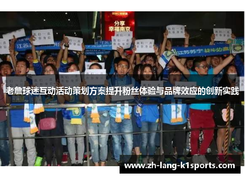 老詹球迷互动活动策划方案提升粉丝体验与品牌效应的创新实践 老詹球迷互动活动策划方案提升粉丝体验与品牌效应的创新实践