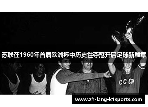 苏联在1960年首届欧洲杯中历史性夺冠开启足球新篇章
