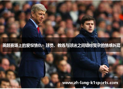 英超赛场上的爱恨情仇：球员、教练与球迷之间错综复杂的情感纠葛