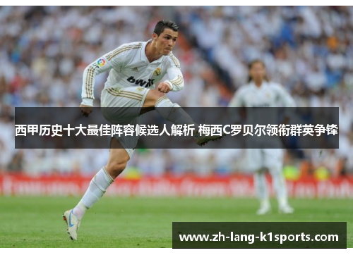 西甲历史十大最佳阵容候选人解析 梅西C罗贝尔领衔群英争锋