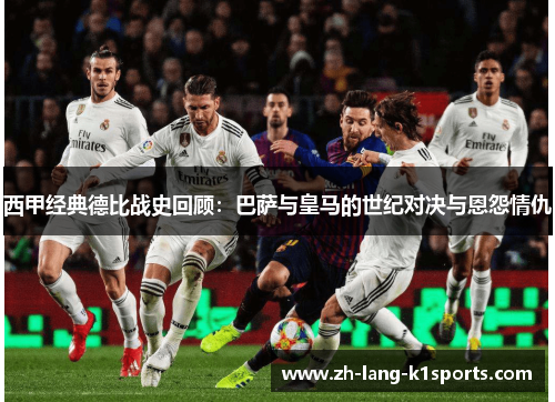 西甲经典德比战史回顾：巴萨与皇马的世纪对决与恩怨情仇
