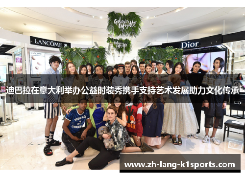 迪巴拉在意大利举办公益时装秀携手支持艺术发展助力文化传承