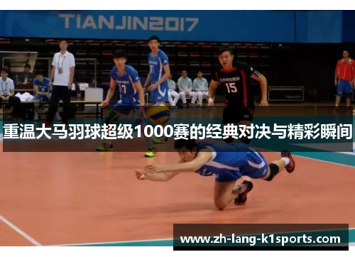 重温大马羽球超级1000赛的经典对决与精彩瞬间 重温大马羽球超级1000赛的经典对决与精彩瞬间