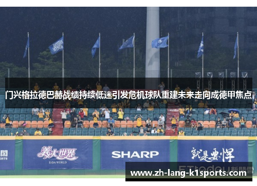 门兴格拉德巴赫战绩持续低迷引发危机球队重建未来走向成德甲焦点 门兴格拉德巴赫战绩持续低迷引发危机球队重建未来走向成德甲焦点