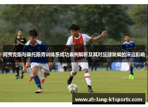 阿贾克斯与桑托斯青训体系成功案例解析及其对足球发展的深远影响 阿贾克斯与桑托斯青训体系成功案例解析及其对足球发展的深远影响