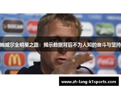 鲍威尔全明星之路：揭示数据背后不为人知的奋斗与坚持